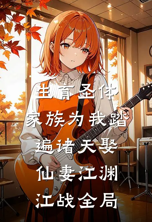 生育圣体，家族为我踏遍诸天娶仙妻江渊江战全局