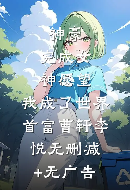 神豪：完成女神愿望，我成了世界首富曹轩李悦无删减+无广告