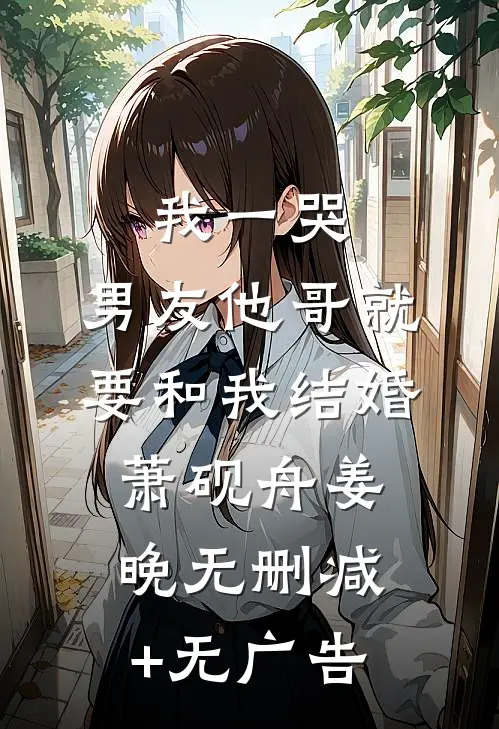我一哭，男友他哥就要和我结婚萧砚舟姜晚无删减+无广告