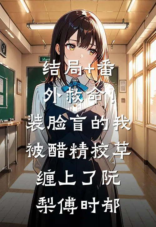 结局+番外救命！装脸盲的我被醋精校草缠上了阮梨傅时郁