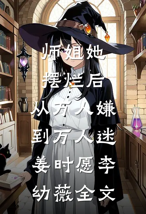 师姐她摆烂后，从万人嫌到万人迷姜时愿李幼薇全文