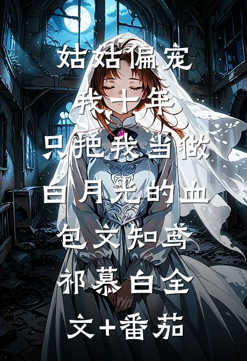 姑姑偏宠我十年，只把我当做白月光的血包文知鸢祁慕白全文+番茄