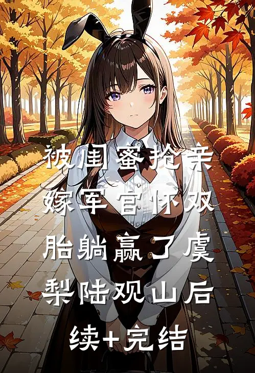 被闺蜜抢亲，嫁军官怀双胎躺赢了虞梨陆观山后续+完结