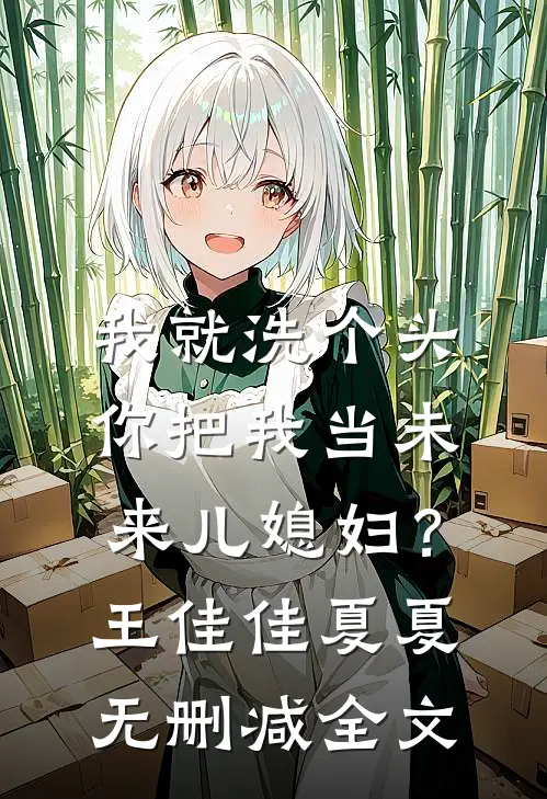 我就洗个头，你把我当未来儿媳妇？王佳佳夏夏无删减全文