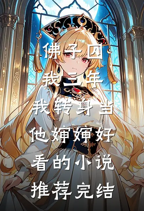 佛子囚我三年，我转身当他婶婶好看的小说推荐完结