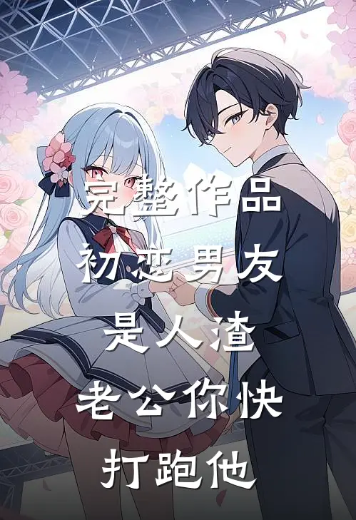 完整作品初恋男友是人渣，老公你快打跑他