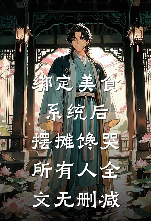 绑定美食系统后，摆摊馋哭所有人全文无删减