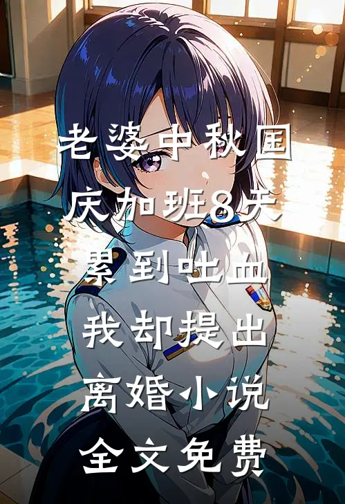 老婆中秋国庆加班8天累到吐血，我却提出离婚小说全文免费