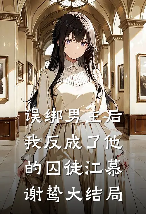 误绑男主后，我反成了他的囚徒江慕谢鸷大结局