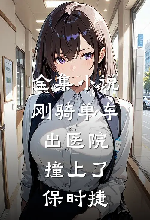 全集小说刚骑单车出医院，撞上了保时捷