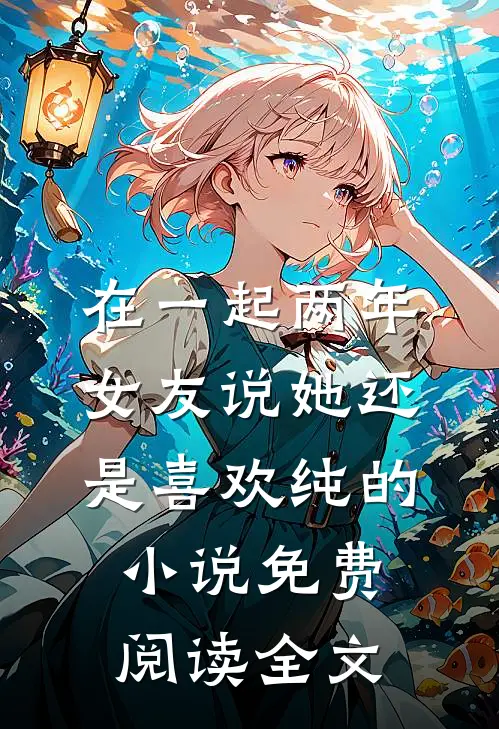 在一起两年，女友说她还是喜欢纯的小说免费阅读全文