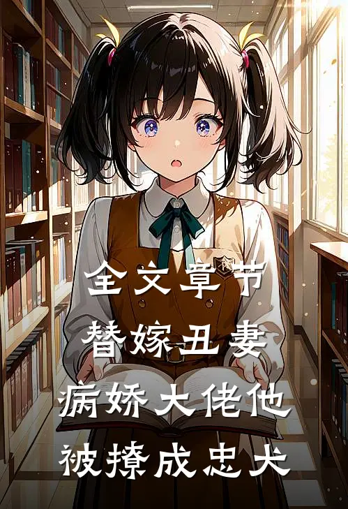 全文章节替嫁丑妻：病娇大佬他被撩成忠犬