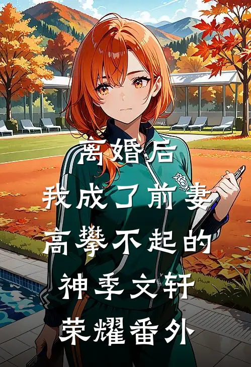 离婚后，我成了前妻高攀不起的神季文轩荣耀 番外