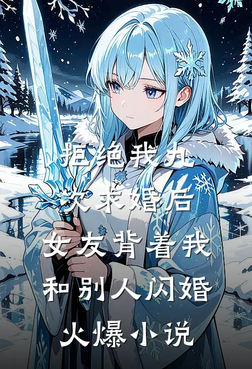 拒绝我九次求婚后，女友背着我和别人闪婚火爆小说