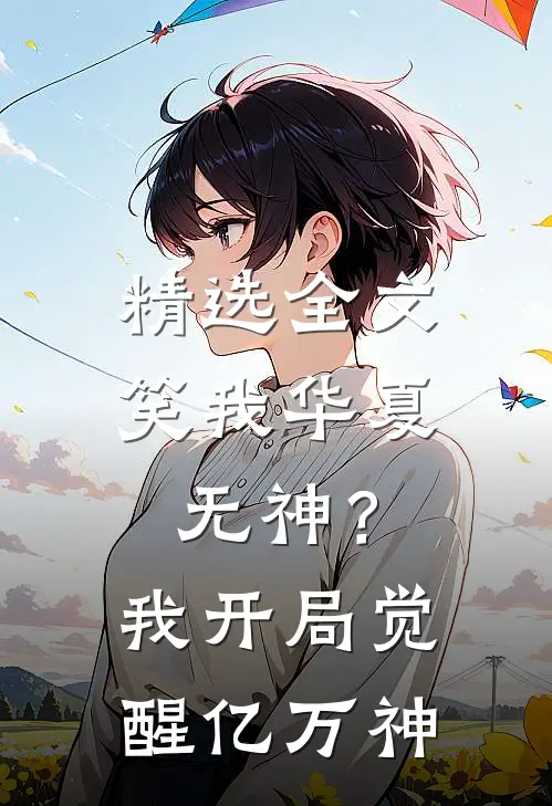 精选全文笑我华夏无神？我开局觉醒亿万神