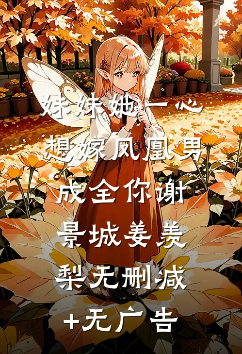 妹妹她一心想嫁凤凰男，成全你谢景城姜羡梨无删减+无广告