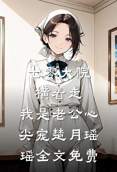 七零大院横着走，我是老公心尖宠楚月瑶瑶全文免费