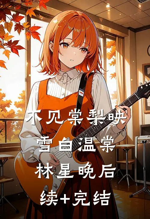 不见棠梨映雪白温棠林星晚后续+完结