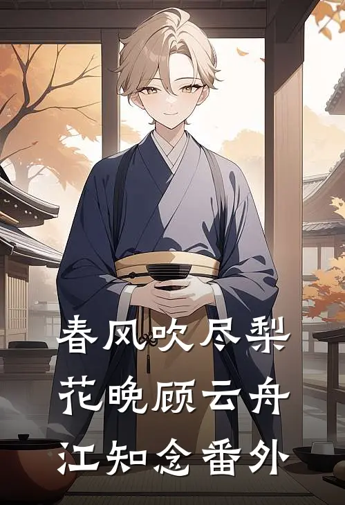 春风吹尽梨花晚顾云舟江知念 番外