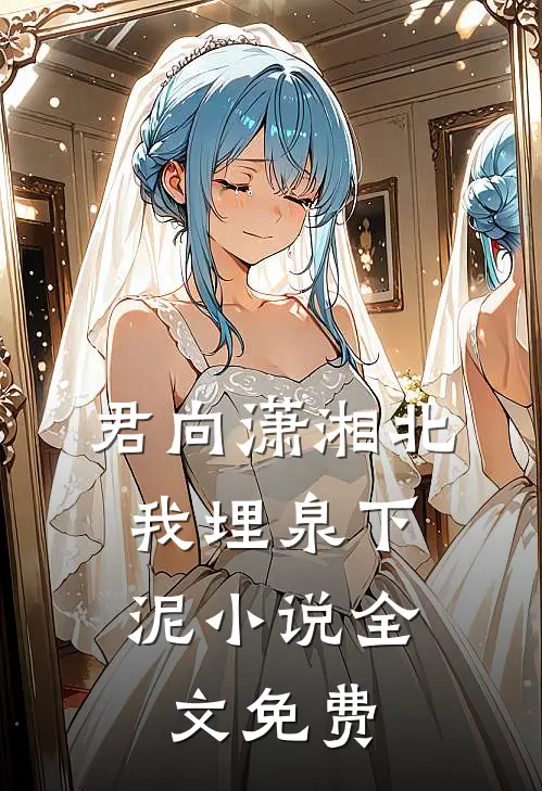 君向潇湘北，我埋泉下泥小说全文免费