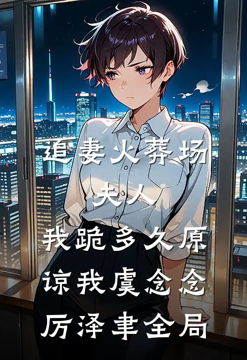 追妻火葬场：夫人，我跪多久原谅我虞念念厉泽聿全局