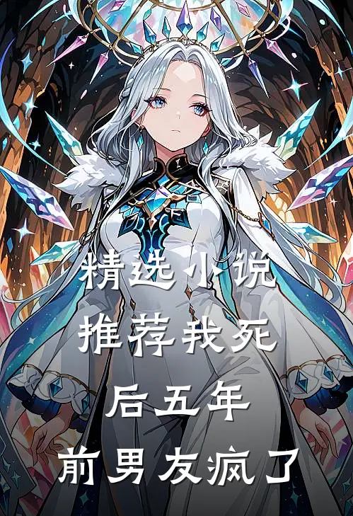 精选小说推荐我死后五年，前男友疯了