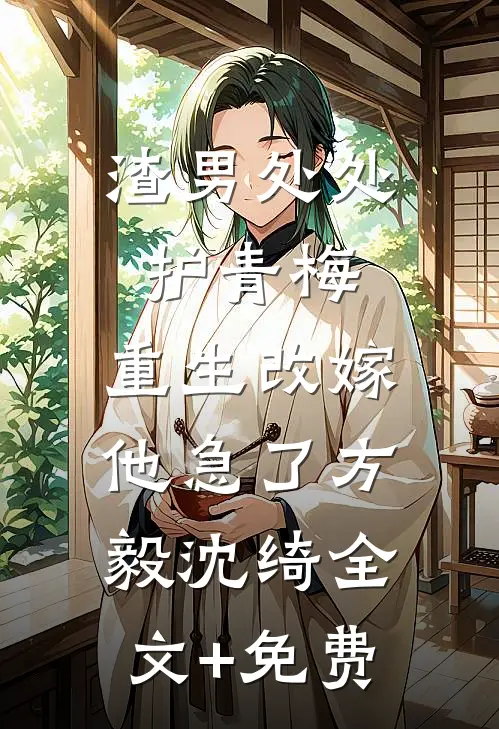 渣男处处护青梅，重生改嫁他急了方毅沈绮全文+免费