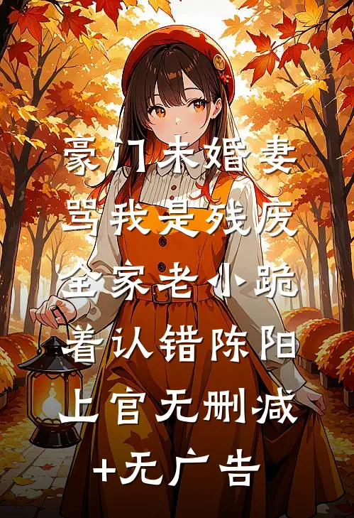 豪门未婚妻骂我是残废，全家老小跪着认错陈阳上官无删减+无广告