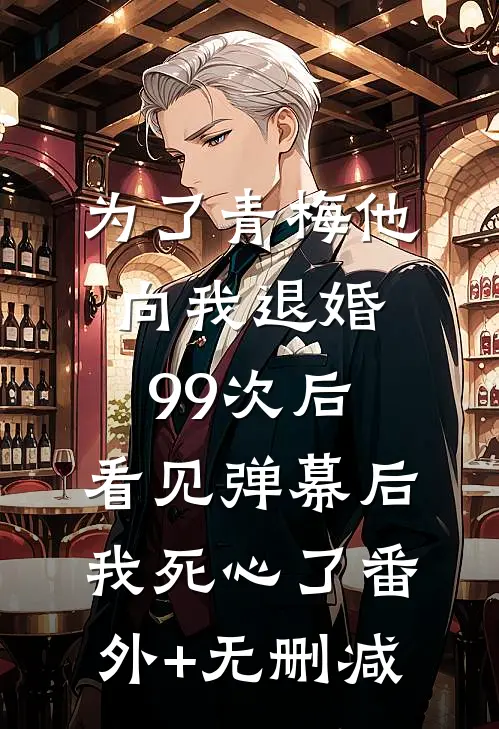 为了青梅他向我退婚99次后，看见弹幕后我死心了番外+无删减