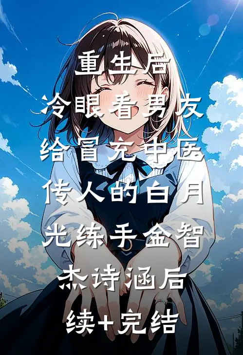 重生后，冷眼看男友给冒充中医传人的白月光练手金智杰诗涵后续+完结