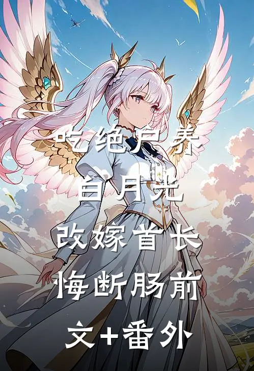 吃绝户养白月光，改嫁首长悔断肠前文+番外