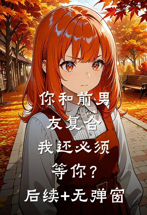 你和前男友复合，我还必须等你？后续+无弹窗