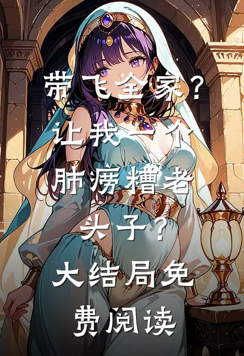 带飞全家？让我一个肺痨糟老头子？大结局免费阅读