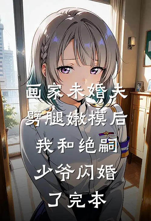 画家未婚夫劈腿嫩模后，我和绝嗣少爷闪婚了完本