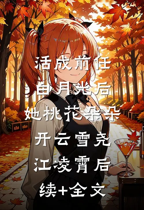 活成前任白月光后，她桃花朵朵开云雪尧江凌霄后续+全文