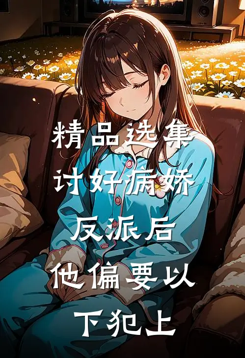 精品选集讨好病娇反派后，他偏要以下犯上
