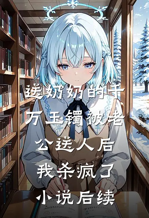 送奶奶的千万玉镯被老公送人后，我杀疯了小说后续