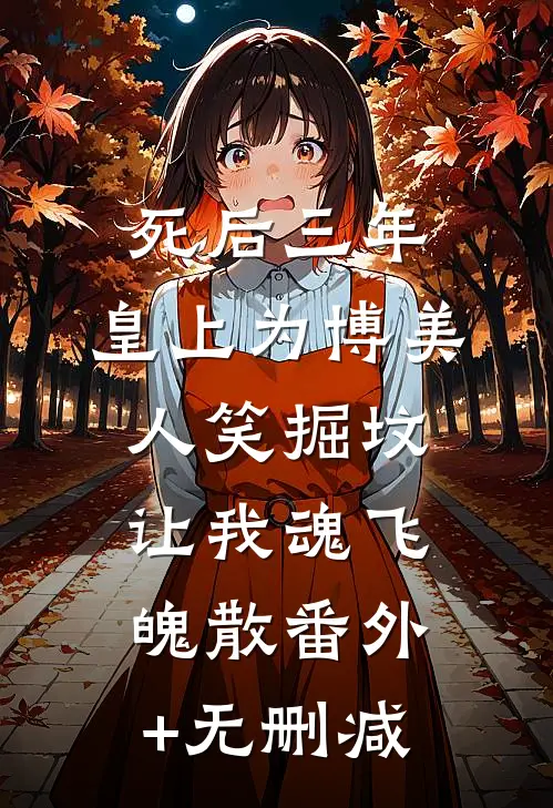 死后三年，皇上为博美人笑掘坟让我魂飞魄散番外+无删减