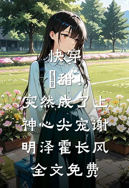 快穿：齁甜！突然成了上神心尖宠谢明泽霍长风全文免费