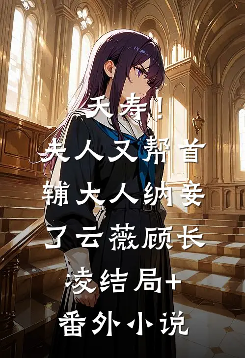 夭寿！夫人又帮首辅大人纳妾了云薇顾长凌结局+番外小说