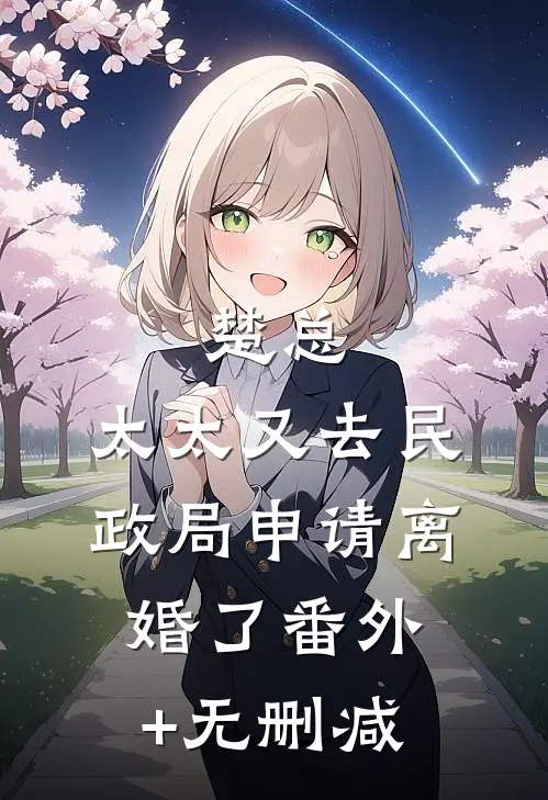 楚总，太太又去民政局申请离婚了番外+无删减