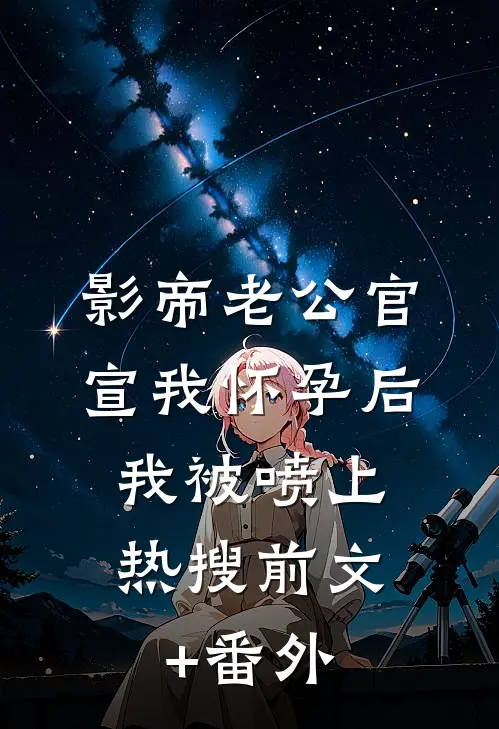 影帝老公官宣我怀孕后，我被喷上热搜前文+番外