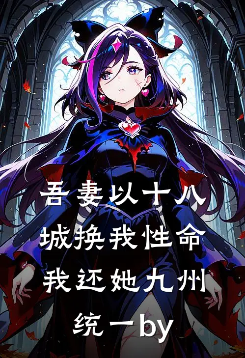 吾妻以十八城换我性命，我还她九州统一by