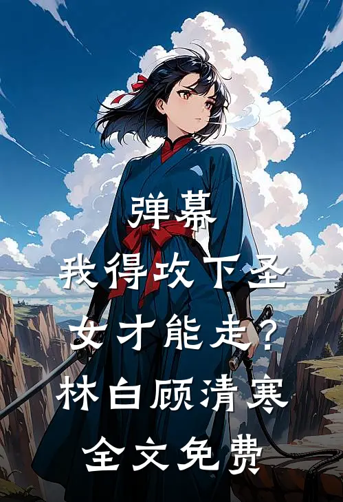弹幕：我得攻下圣女才能走？林白顾清寒全文免费