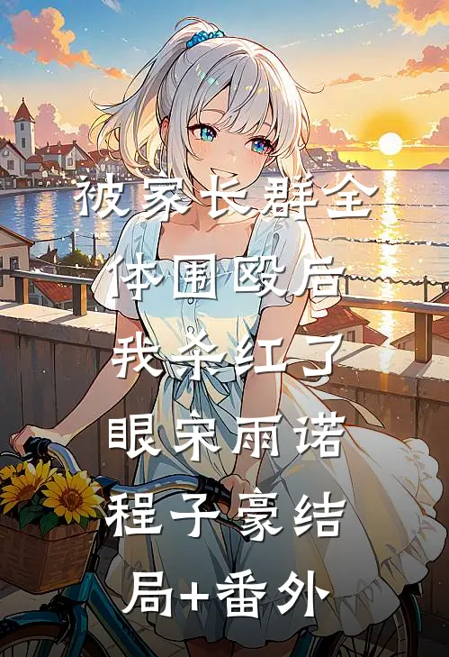 被家长群全体围殴后，我杀红了眼宋雨诺程子豪结局+番外