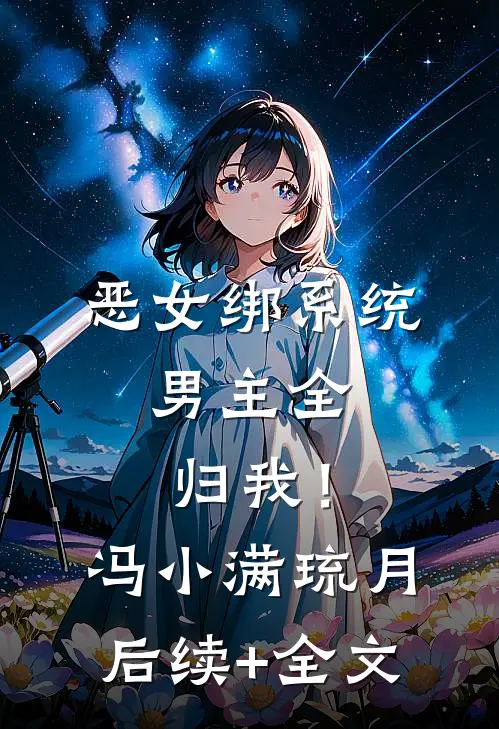 恶女绑系统，男主全归我！冯小满琉月后续+全文