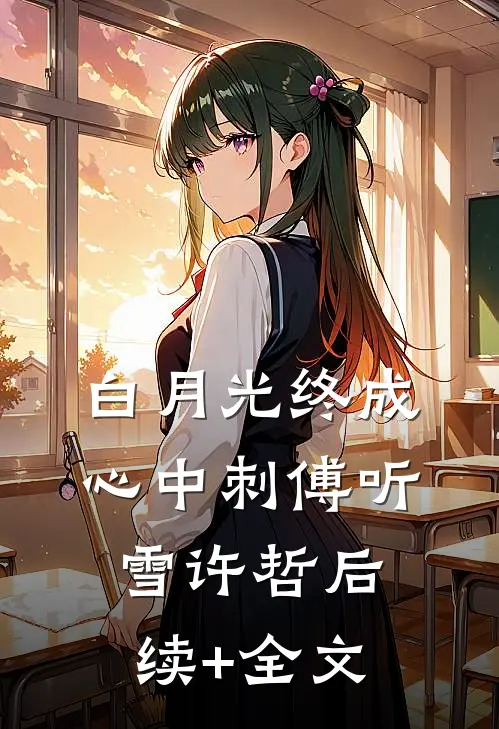 白月光终成心中刺傅听雪许哲后续+全文