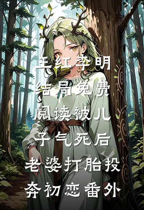 王红李明结局免费阅读被儿子气死后，老婆打胎投奔初恋番外