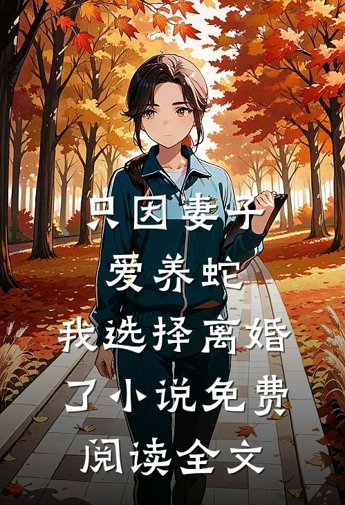 只因妻子爱养蛇，我选择离婚了小说免费阅读全文