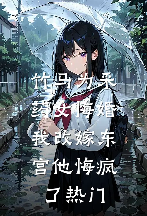 竹马为采药女悔婚，我改嫁东宫他悔疯了热门